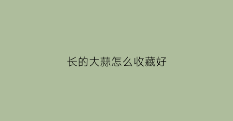 长的大蒜怎么收藏好