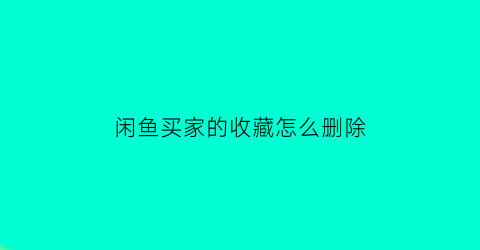 闲鱼买家的收藏怎么删除