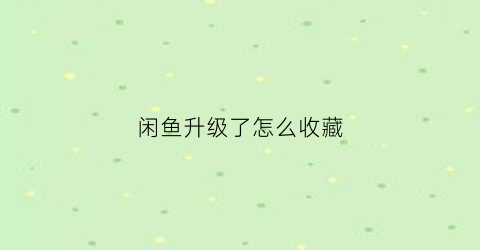 闲鱼升级了怎么收藏