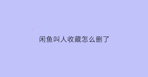 闲鱼叫人收藏怎么删了