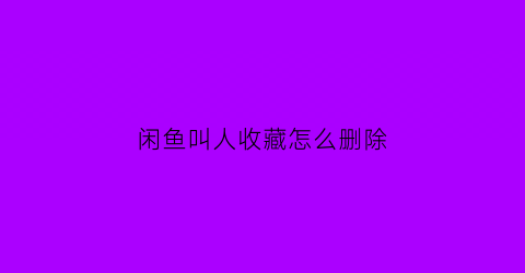 闲鱼叫人收藏怎么删除