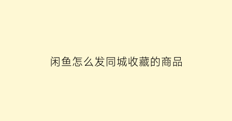 闲鱼怎么发同城收藏的商品