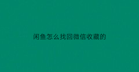 闲鱼怎么找回微信收藏的