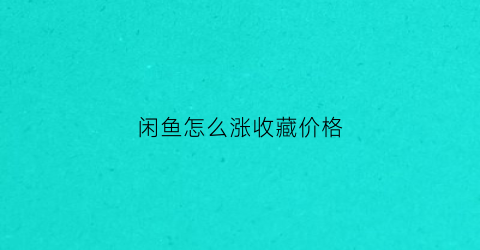 闲鱼怎么涨收藏价格