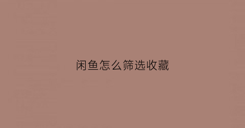 闲鱼怎么筛选收藏