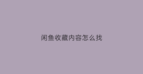 闲鱼收藏内容怎么找