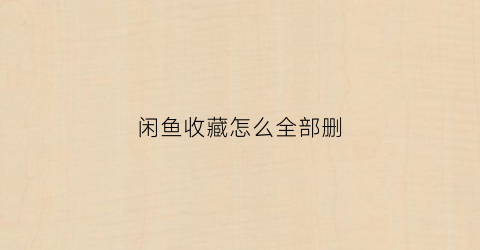 闲鱼收藏怎么全部删