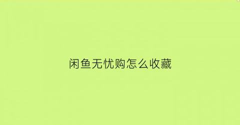 闲鱼无忧购怎么收藏