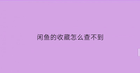 闲鱼的收藏怎么查不到