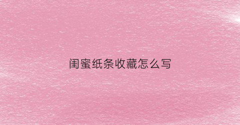 闺蜜纸条收藏怎么写