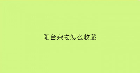 阳台杂物怎么收藏