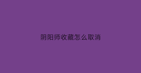 阴阳师收藏怎么取消