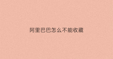 阿里巴巴怎么不能收藏