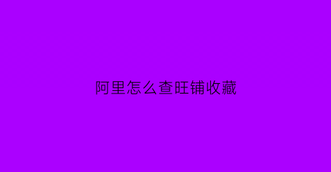 阿里怎么查旺铺收藏