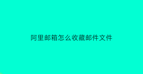 阿里邮箱怎么收藏邮件文件