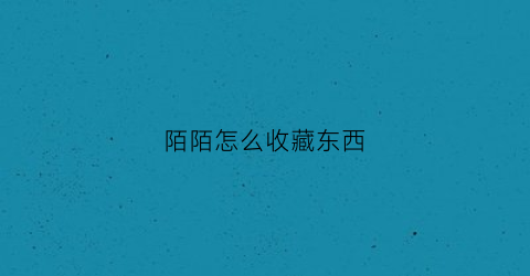 陌陌怎么收藏东西