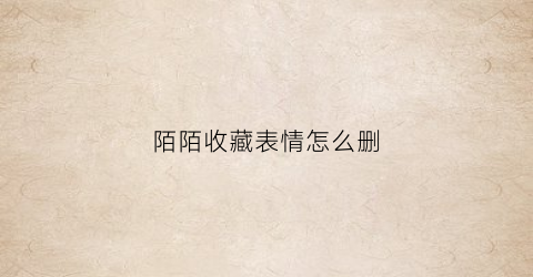 陌陌收藏表情怎么删