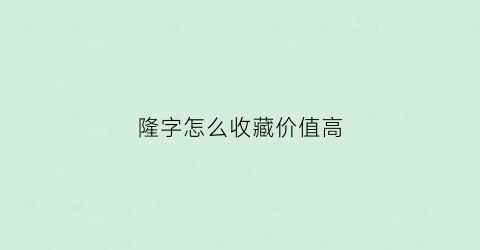 隆字怎么收藏价值高