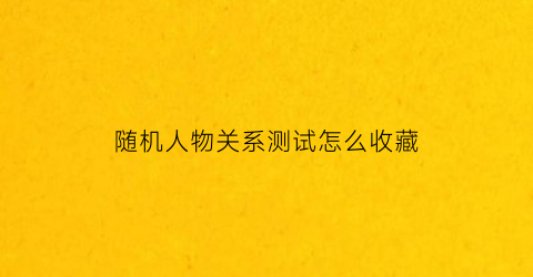 随机人物关系测试怎么收藏