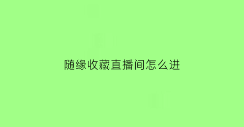 随缘收藏直播间怎么进