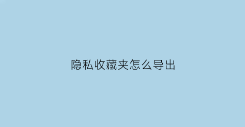 隐私收藏夹怎么导出