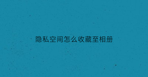 隐私空间怎么收藏至相册