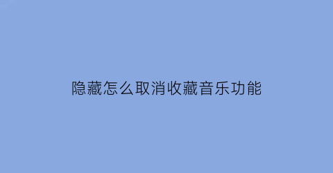 隐藏怎么取消收藏音乐功能