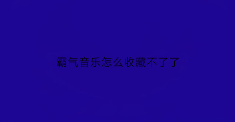 霸气音乐怎么收藏不了了