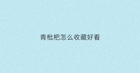 青枇杷怎么收藏好看