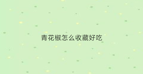 青花椒怎么收藏好吃