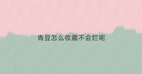 青豆怎么收藏不会烂呢