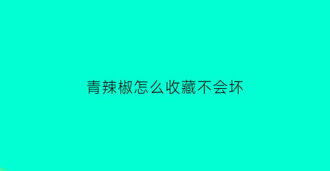 青辣椒怎么收藏不会坏