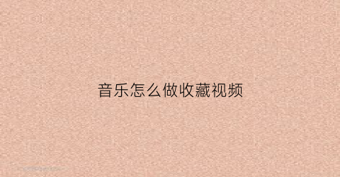 音乐怎么做收藏视频