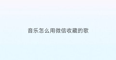 音乐怎么用微信收藏的歌