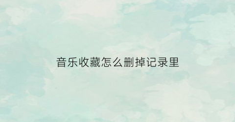 音乐收藏怎么删掉记录里