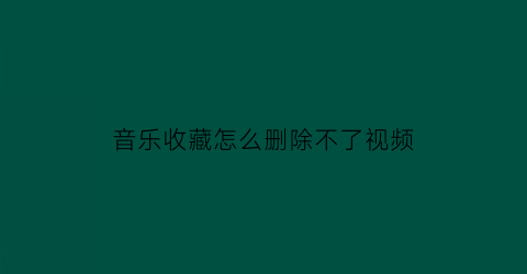 音乐收藏怎么删除不了视频