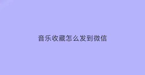 音乐收藏怎么发到微信