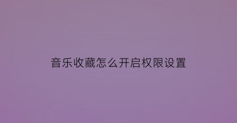 音乐收藏怎么开启权限设置