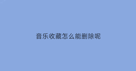 音乐收藏怎么能删除呢