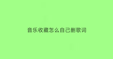 音乐收藏怎么自己删歌词