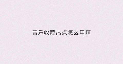 音乐收藏热点怎么用啊