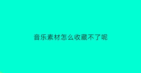 音乐素材怎么收藏不了呢