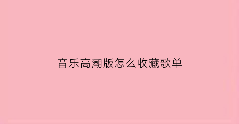 音乐高潮版怎么收藏歌单