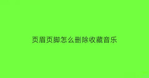 页眉页脚怎么删除收藏音乐