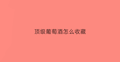 顶级葡萄酒怎么收藏