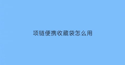 项链便携收藏袋怎么用