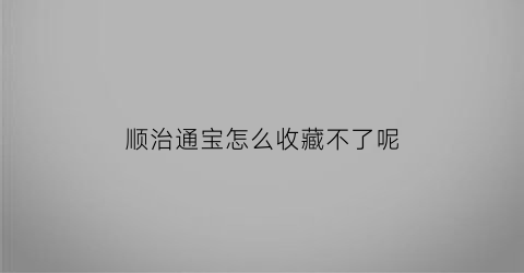 顺治通宝怎么收藏不了呢