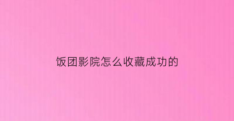 饭团影院怎么收藏成功的