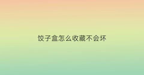 饺子盒怎么收藏不会坏