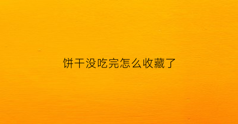 饼干没吃完怎么收藏了